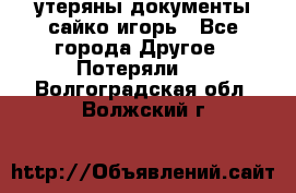 утеряны документы сайко игорь - Все города Другое » Потеряли   . Волгоградская обл.,Волжский г.